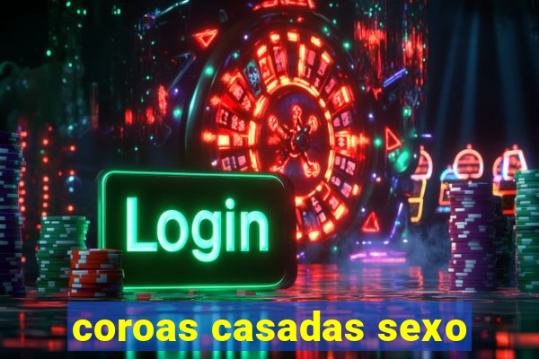 coroas casadas sexo